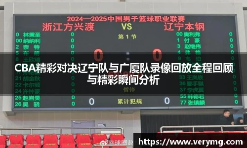 CBA精彩对决辽宁队与广厦队录像回放全程回顾与精彩瞬间分析