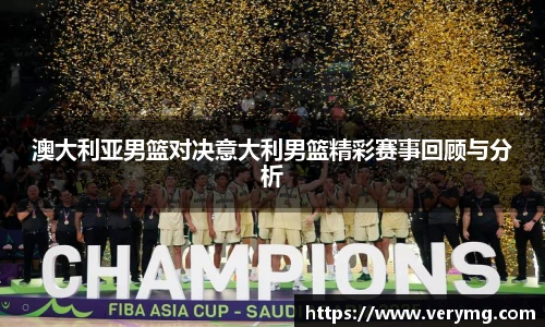 澳大利亚男篮对决意大利男篮精彩赛事回顾与分析