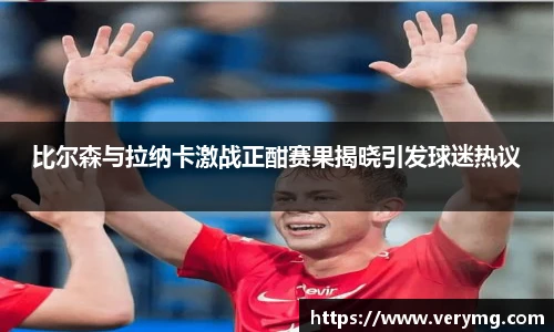 比尔森与拉纳卡激战正酣赛果揭晓引发球迷热议